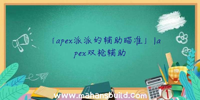 「apex派派的辅助瞄准」|apex双枪辅助